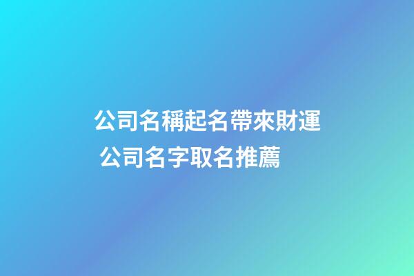 公司名稱起名帶來財運 公司名字取名推薦-第1張-公司起名-玄機派